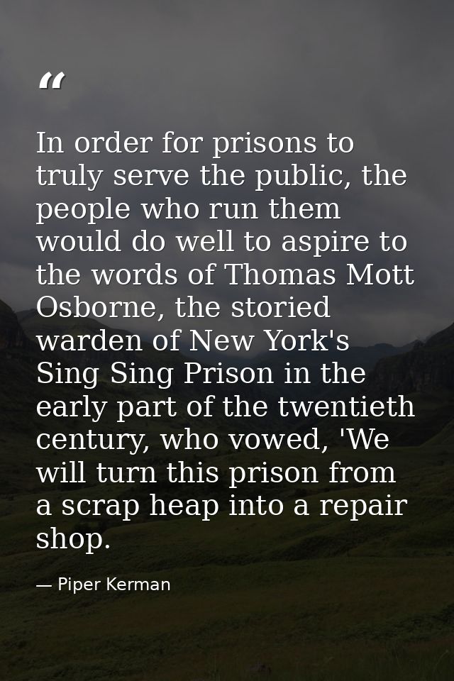In order for prisons to truly serve the public, the people who run them would do well to aspire to the words of Thomas M — Piper Kerman