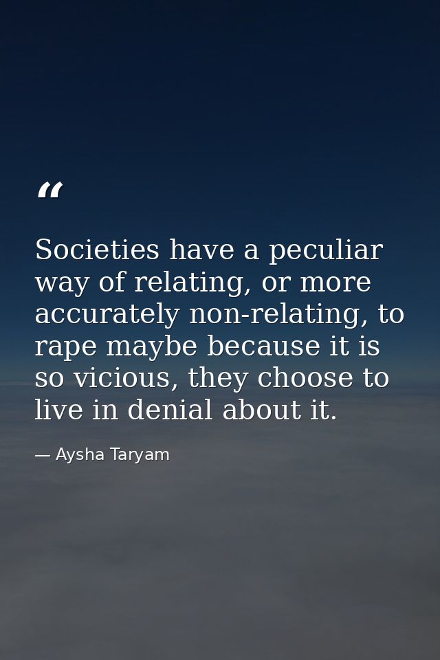 Societies have a peculiar way of relating, or more accurately non-relating, to rape maybe because it is so vicious, they — Aysha Taryam