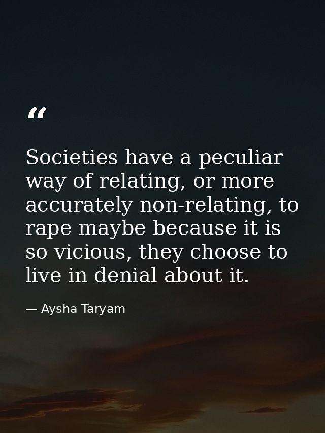 Societies have a peculiar way of relating, or more accurately non-relating, to rape maybe because it is so vicious, they — Aysha Taryam