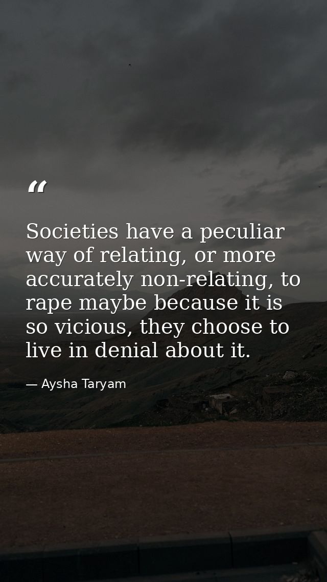Societies have a peculiar way of relating, or more accurately non-relating, to rape maybe because it is so vicious, they — Aysha Taryam