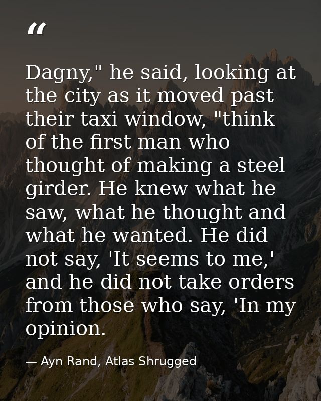 Dagny," he said, looking at the city as it moved past their taxi window, "think of the first man who thought of making a — Ayn Rand, Atlas Shrugged