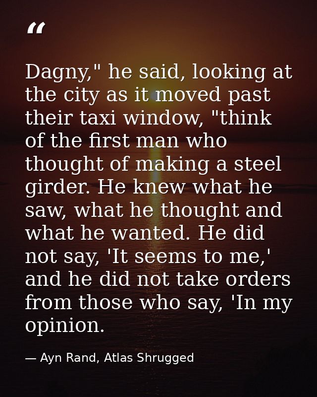 Dagny," he said, looking at the city as it moved past their taxi window, "think of the first man who thought of making a — Ayn Rand, Atlas Shrugged