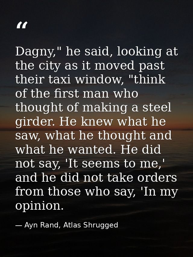 Dagny," he said, looking at the city as it moved past their taxi window, "think of the first man who thought of making a — Ayn Rand, Atlas Shrugged