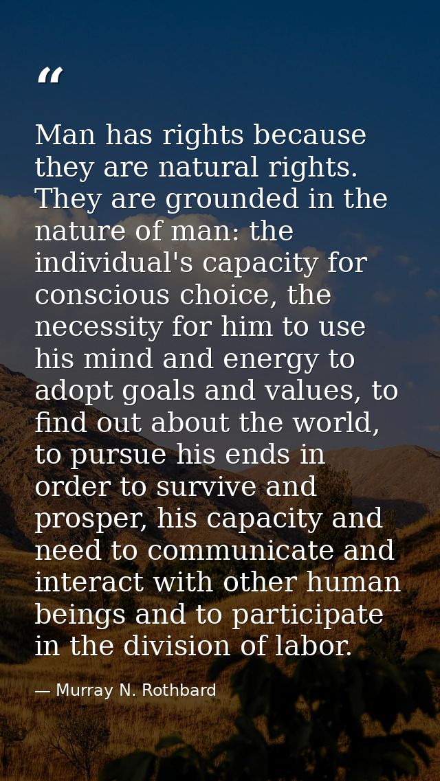 Man has rights because they are natural rights. They are grounded in the nature of man: the individual's capacity for co — Murray N. Rothbard