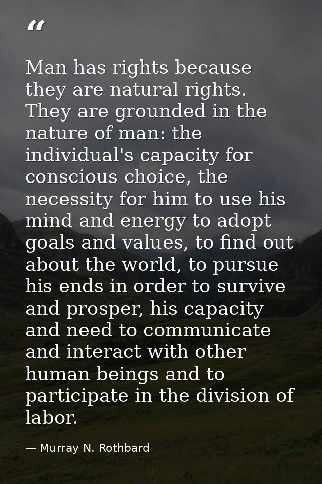 Man has rights because they are natural rights. They are grounded in the nature of man: the individual's capacity for co — Murray N. Rothbard
