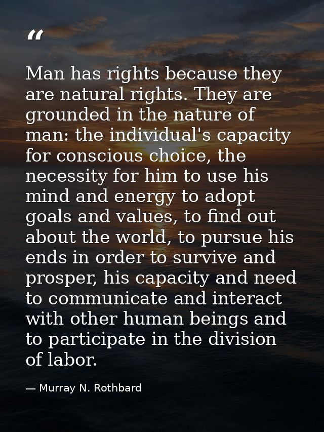 Man has rights because they are natural rights. They are grounded in the nature of man: the individual's capacity for co — Murray N. Rothbard