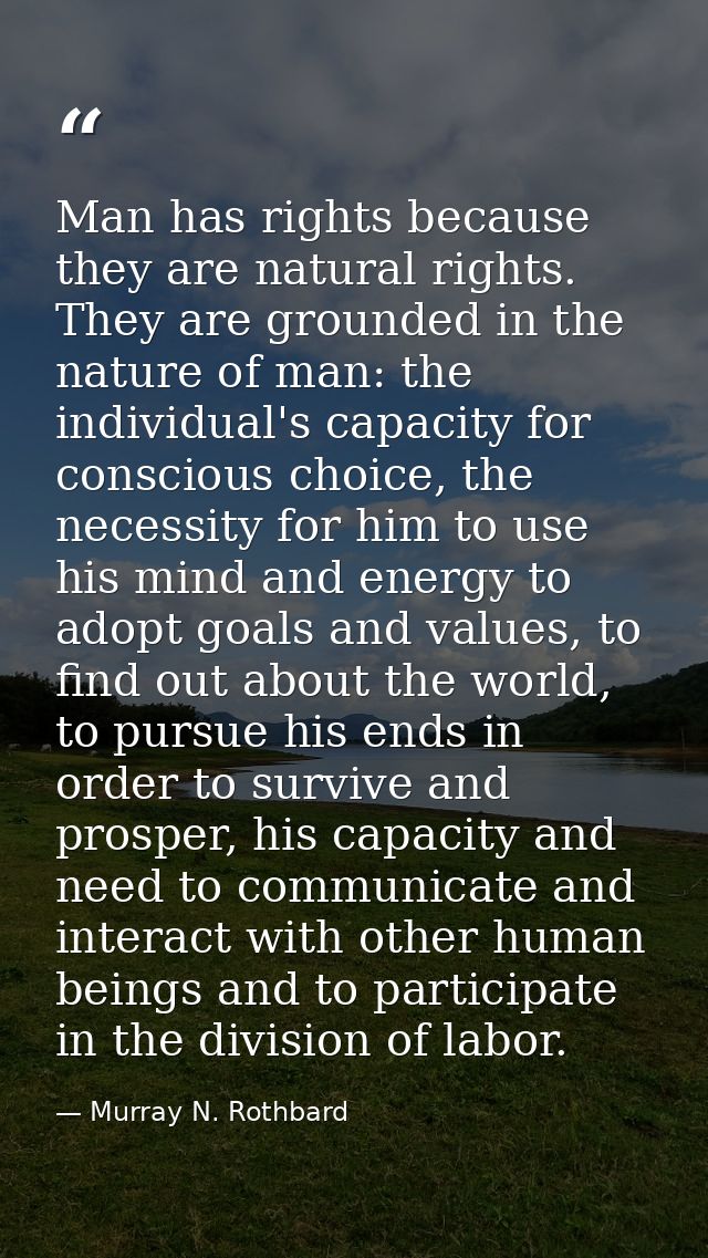 Man has rights because they are natural rights. They are grounded in the nature of man: the individual's capacity for co — Murray N. Rothbard