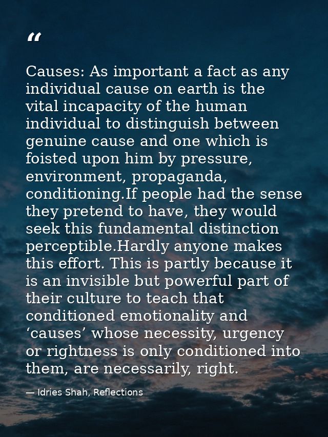 Causes: As important a fact as any individual cause on earth is the vital incapacity of the human individual to distingu — Idries Shah, Reflections