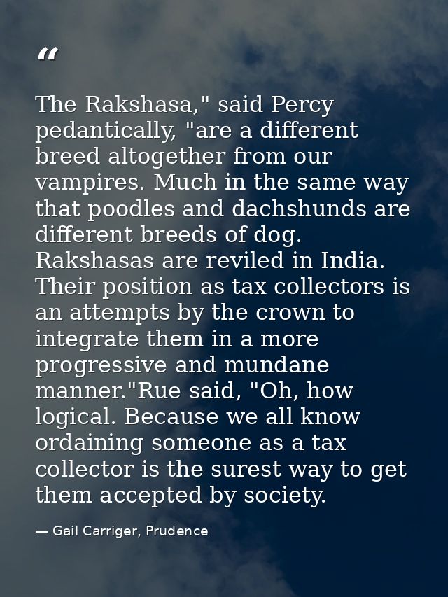 The Rakshasa," said Percy pedantically, "are a different breed altogether from our vampires. Much in the same way that p — Gail Carriger, Prudence