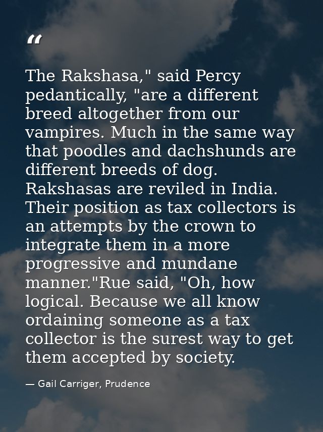 The Rakshasa," said Percy pedantically, "are a different breed altogether from our vampires. Much in the same way that p — Gail Carriger, Prudence