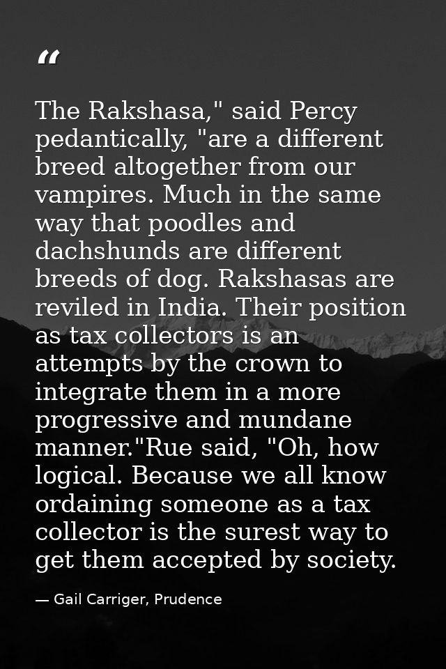 The Rakshasa," said Percy pedantically, "are a different breed altogether from our vampires. Much in the same way that p — Gail Carriger, Prudence