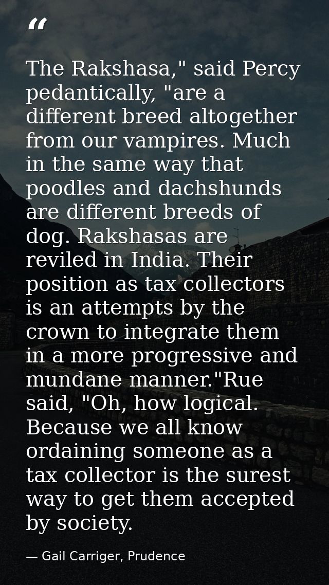 The Rakshasa," said Percy pedantically, "are a different breed altogether from our vampires. Much in the same way that p — Gail Carriger, Prudence