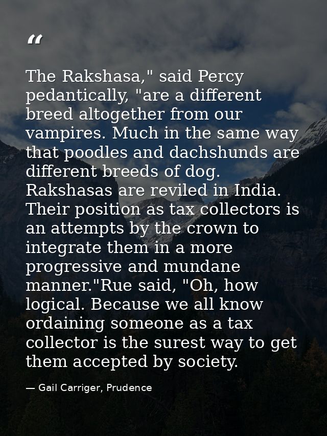 The Rakshasa," said Percy pedantically, "are a different breed altogether from our vampires. Much in the same way that p — Gail Carriger, Prudence