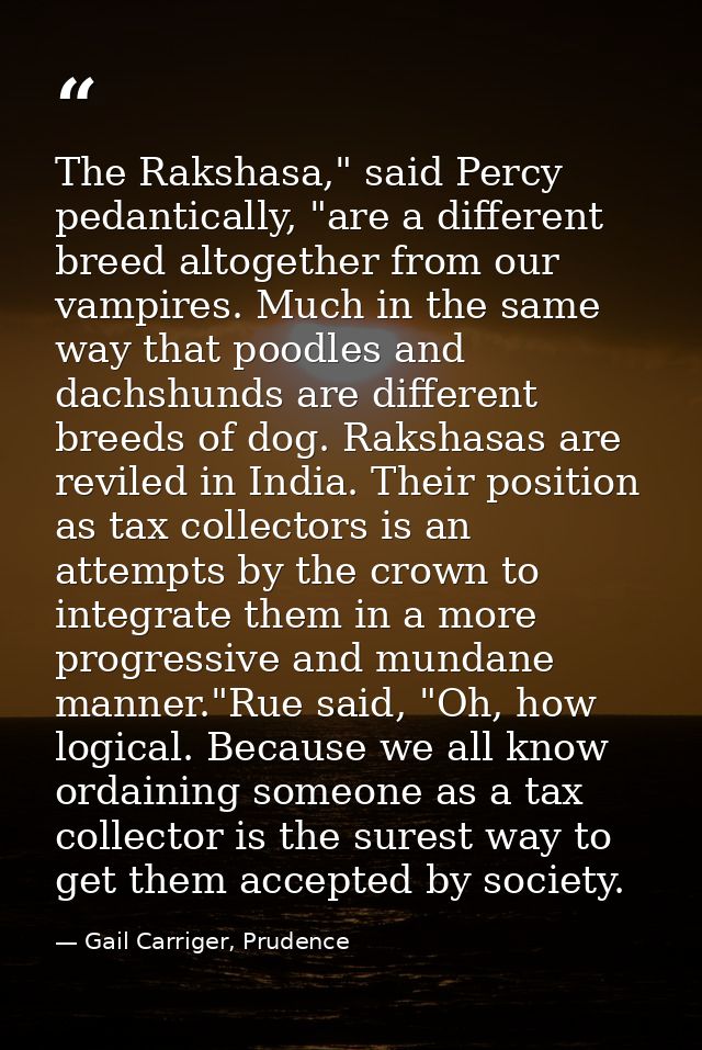 The Rakshasa," said Percy pedantically, "are a different breed altogether from our vampires. Much in the same way that p — Gail Carriger, Prudence