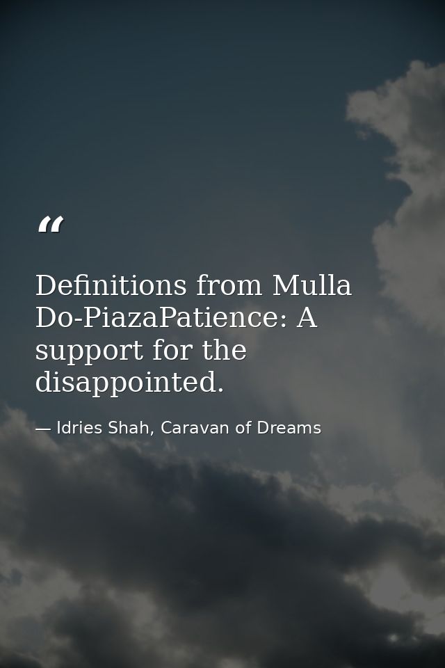 Definitions from Mulla Do-PiazaPatience: A support for the disappointed. — Idries Shah, Caravan of Dreams