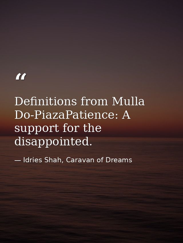 Definitions from Mulla Do-PiazaPatience: A support for the disappointed. — Idries Shah, Caravan of Dreams