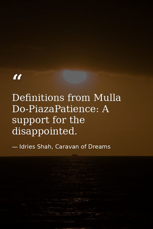 Definitions from Mulla Do-PiazaPatience: A support for the disappointed. — Idries Shah, Caravan of Dreams