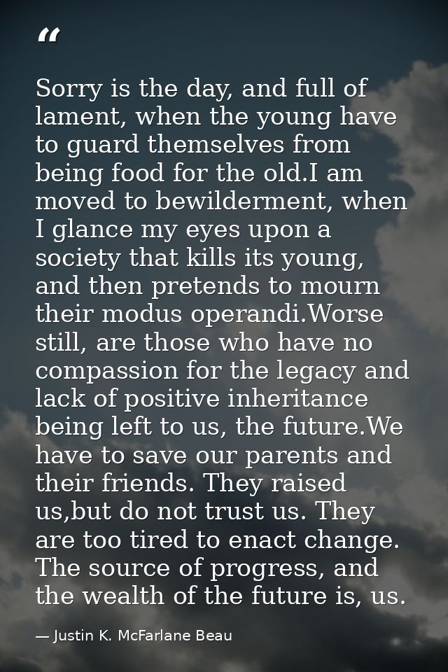 Sorry is the day, and full of lament, when the young have to guard themselves from being food for the old.I am moved to  — Justin K. McFarlane Beau