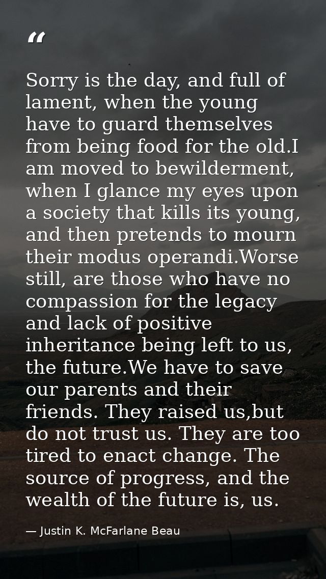 Sorry is the day, and full of lament, when the young have to guard themselves from being food for the old.I am moved to  — Justin K. McFarlane Beau