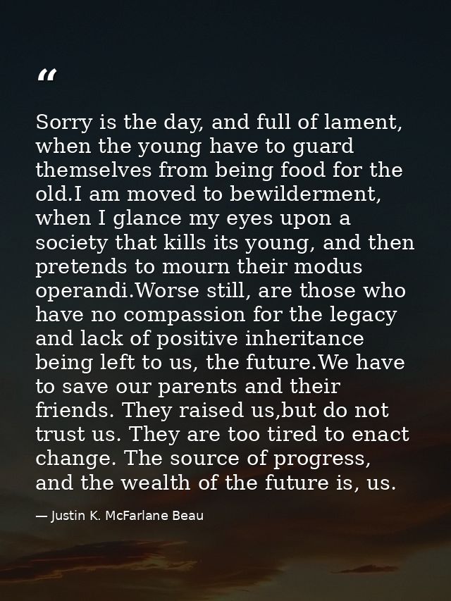 Sorry is the day, and full of lament, when the young have to guard themselves from being food for the old.I am moved to  — Justin K. McFarlane Beau