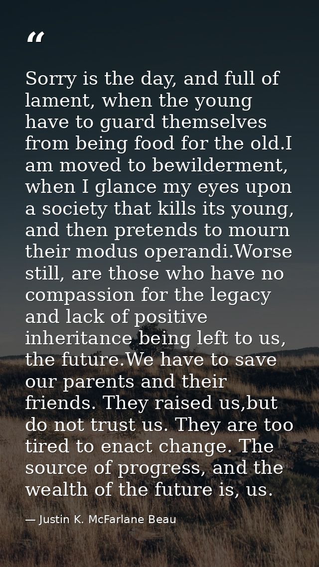 Sorry is the day, and full of lament, when the young have to guard themselves from being food for the old.I am moved to  — Justin K. McFarlane Beau