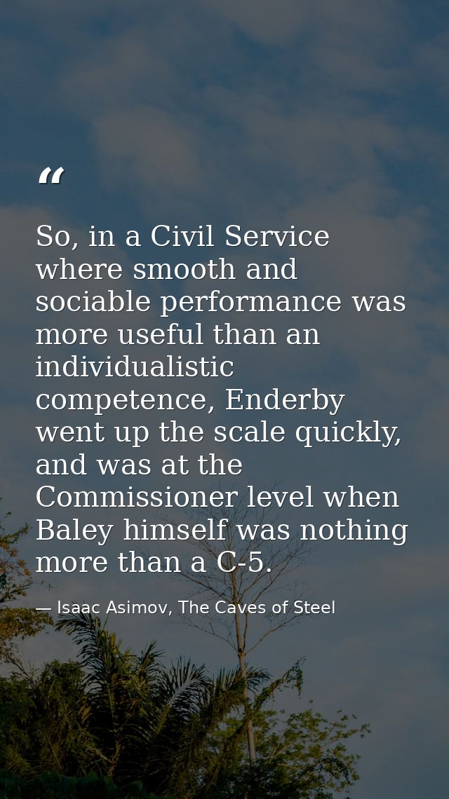 So, in a Civil Service where smooth and sociable performance was more useful than an individualistic competence, Enderby — Isaac Asimov, The Caves of Steel