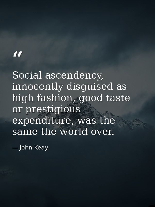 Social ascendency, innocently disguised as high fashion, good taste or prestigious expenditure, was the same the world o — John Keay