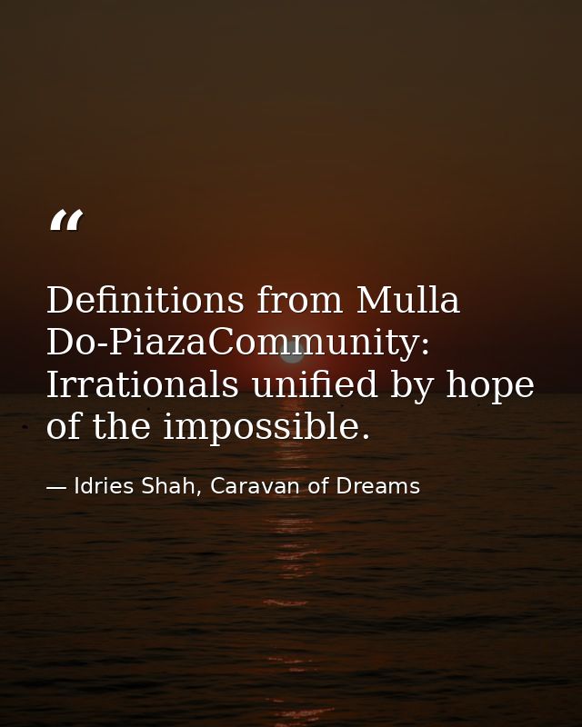 Definitions from Mulla Do-PiazaCommunity: Irrationals unified by hope of the impossible. — Idries Shah, Caravan of Dreams