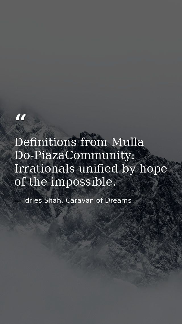 Definitions from Mulla Do-PiazaCommunity: Irrationals unified by hope of the impossible. — Idries Shah, Caravan of Dreams