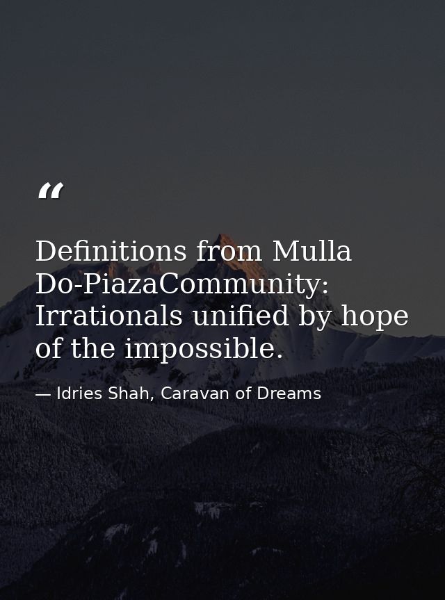 Definitions from Mulla Do-PiazaCommunity: Irrationals unified by hope of the impossible. — Idries Shah, Caravan of Dreams