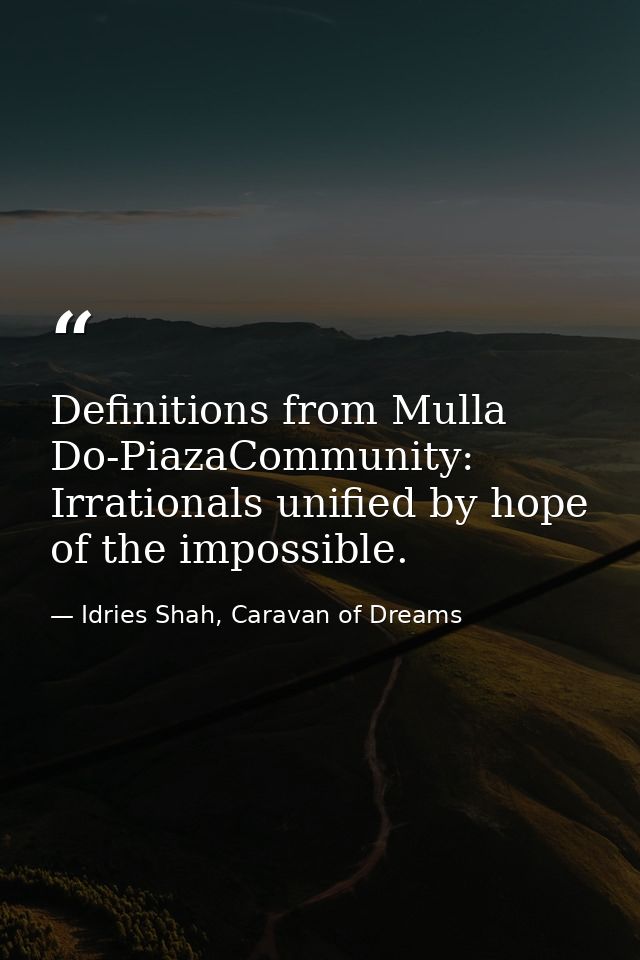 Definitions from Mulla Do-PiazaCommunity: Irrationals unified by hope of the impossible. — Idries Shah, Caravan of Dreams