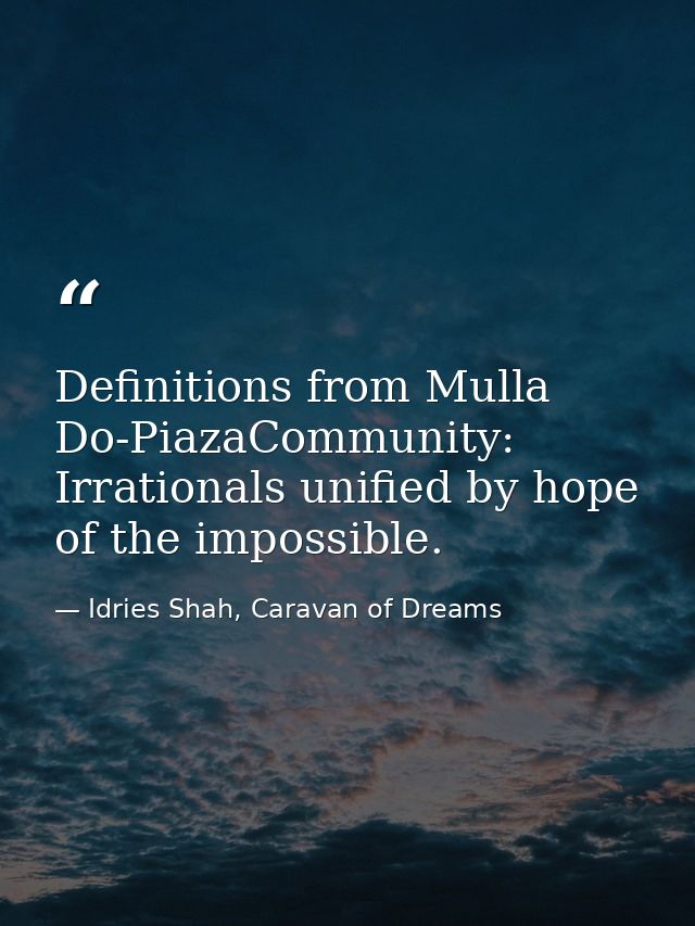 Definitions from Mulla Do-PiazaCommunity: Irrationals unified by hope of the impossible. — Idries Shah, Caravan of Dreams