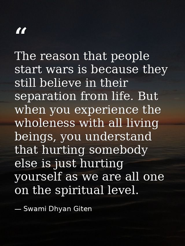 The reason that people start wars is because they still believe in their separation from life. But when you experience t — Swami Dhyan Giten