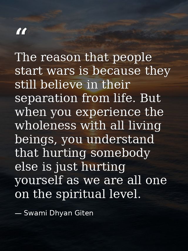 The reason that people start wars is because they still believe in their separation from life. But when you experience t — Swami Dhyan Giten