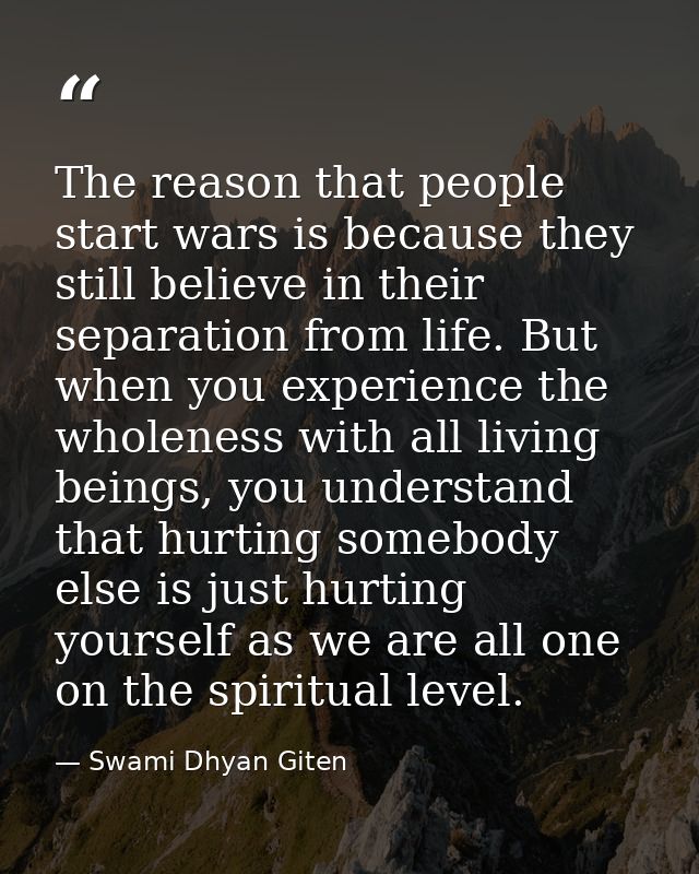 The reason that people start wars is because they still believe in their separation from life. But when you experience t — Swami Dhyan Giten