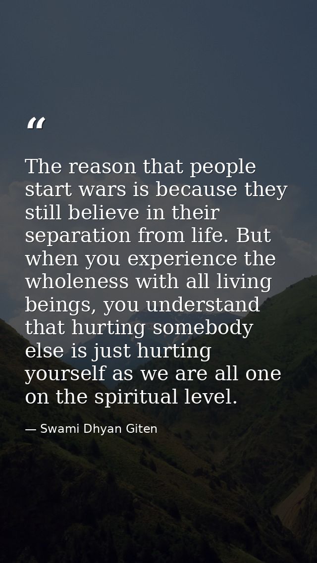 The reason that people start wars is because they still believe in their separation from life. But when you experience t — Swami Dhyan Giten