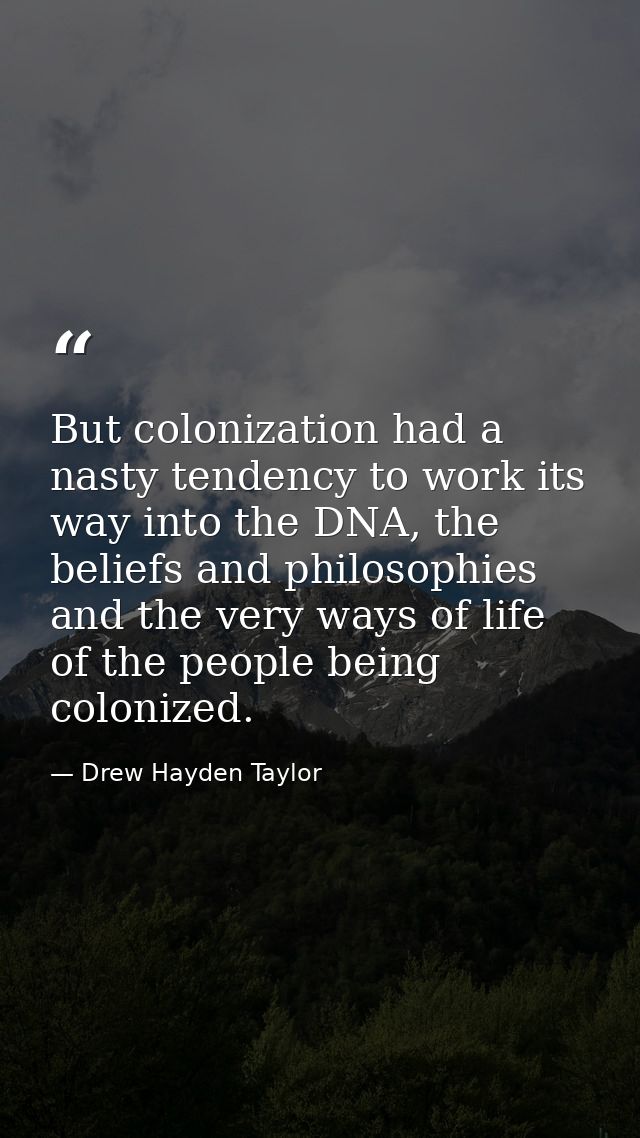 But colonization had a nasty tendency to work its way into the DNA, the beliefs and philosophies and the very ways of li — Drew Hayden Taylor