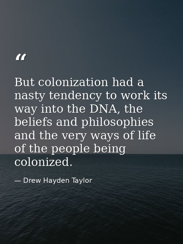 But colonization had a nasty tendency to work its way into the DNA, the beliefs and philosophies and the very ways of li — Drew Hayden Taylor