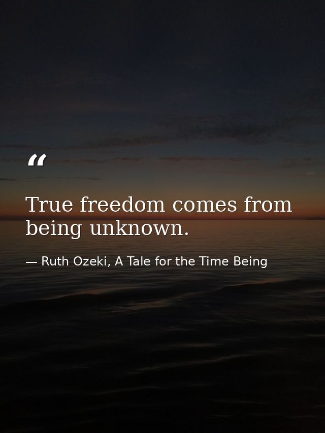 True freedom comes from being unknown. — Ruth Ozeki, A Tale for the Time Being