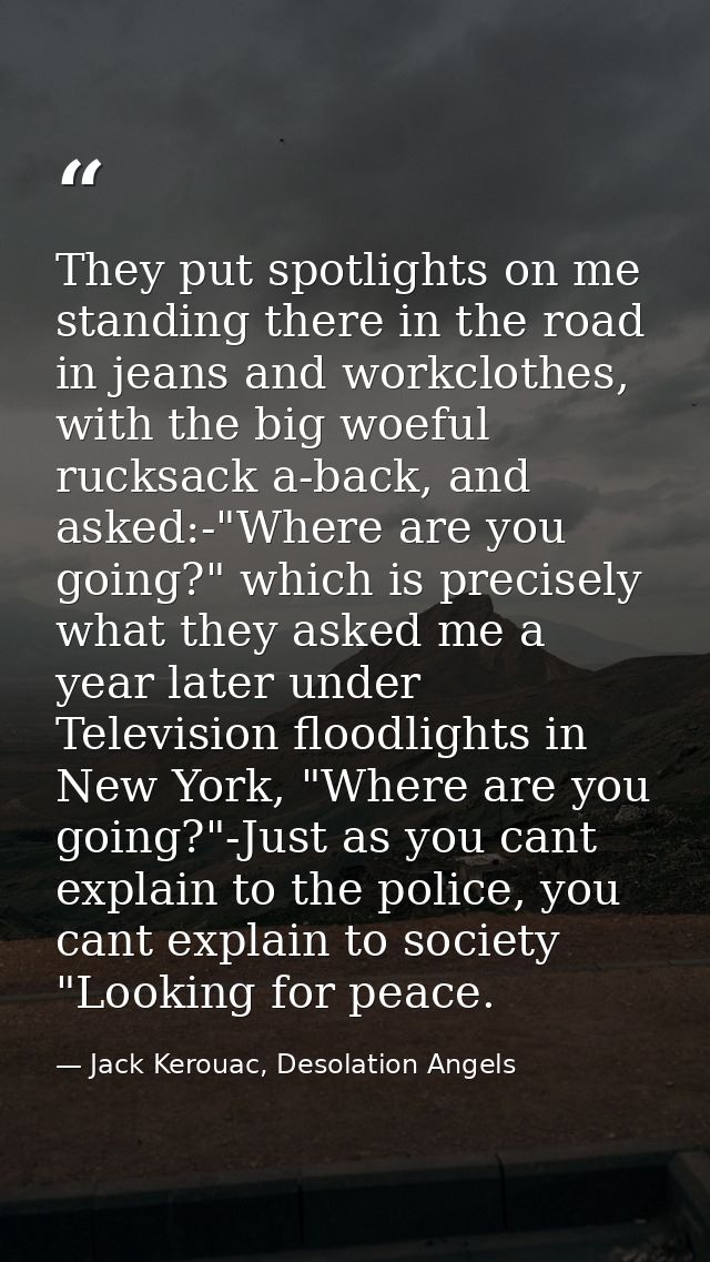 They put spotlights on me standing there in the road in jeans and workclothes, with the big woeful rucksack a-back, and  — Jack Kerouac, Desolation Angels