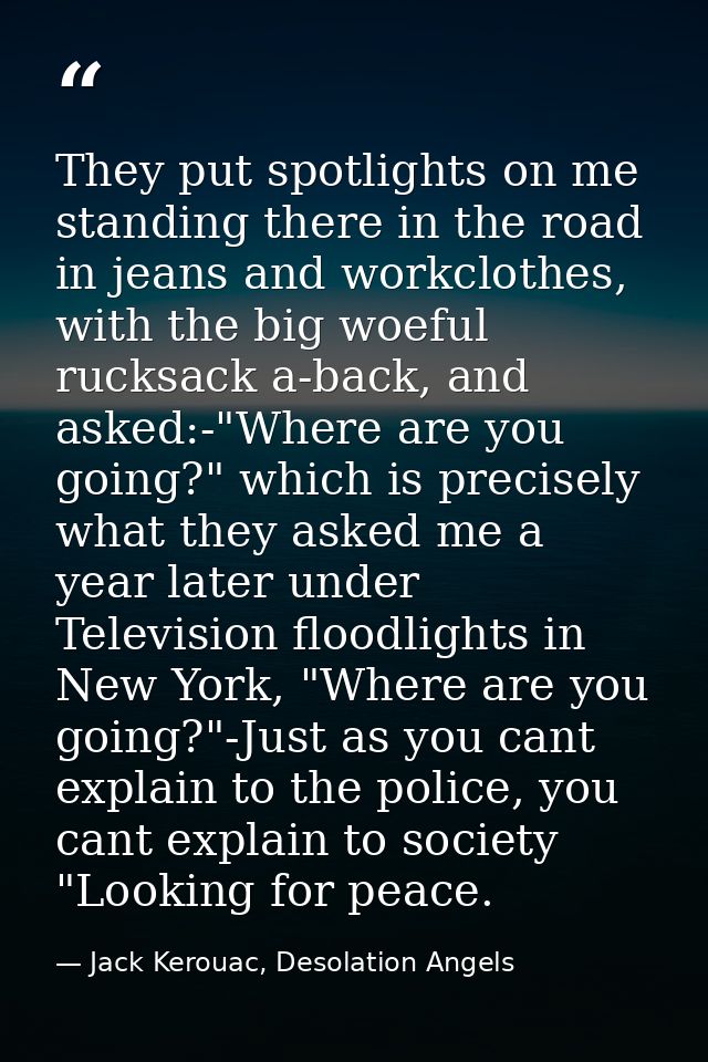 They put spotlights on me standing there in the road in jeans and workclothes, with the big woeful rucksack a-back, and  — Jack Kerouac, Desolation Angels