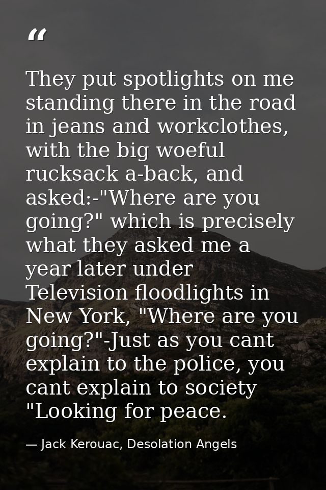They put spotlights on me standing there in the road in jeans and workclothes, with the big woeful rucksack a-back, and  — Jack Kerouac, Desolation Angels