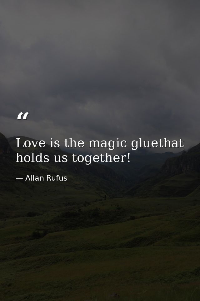 Love is the magic gluethat holds us together! — Allan Rufus
