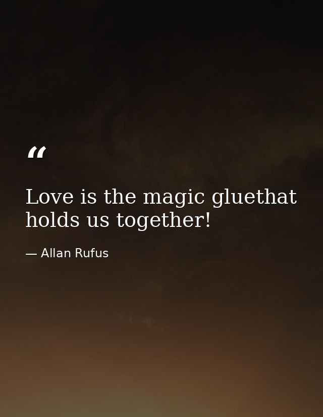 Love is the magic gluethat holds us together! — Allan Rufus