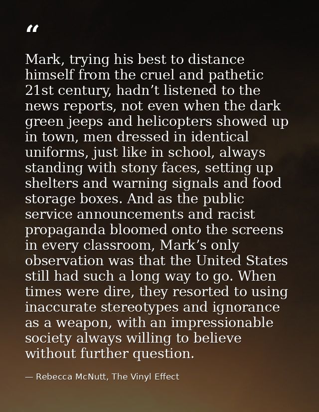 Mark, trying his best to distance himself from the cruel and pathetic 21st century, hadn’t listened to the news reports, — Rebecca McNutt, The Vinyl Effect