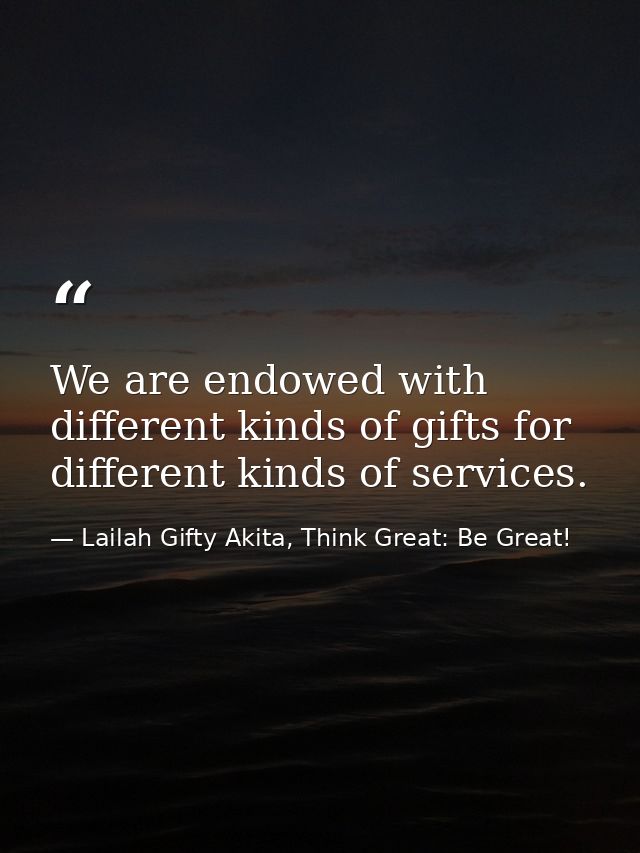 We are endowed with different kinds of gifts for different kinds of services. — Lailah Gifty Akita, Think Great: Be Great!