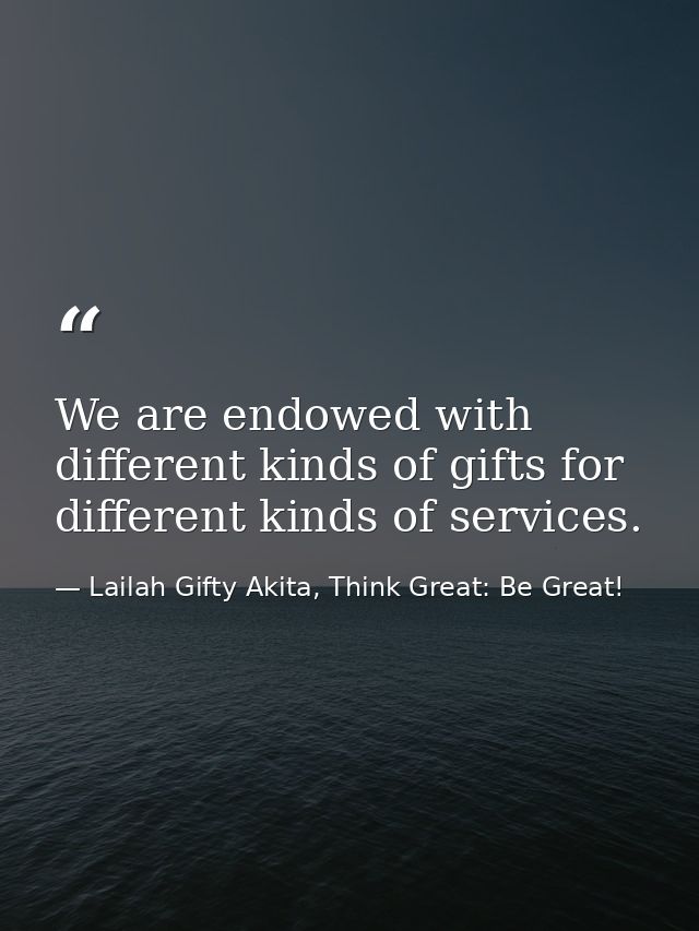 We are endowed with different kinds of gifts for different kinds of services. — Lailah Gifty Akita, Think Great: Be Great!