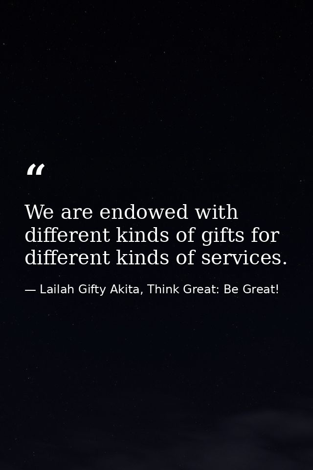 We are endowed with different kinds of gifts for different kinds of services. — Lailah Gifty Akita, Think Great: Be Great!