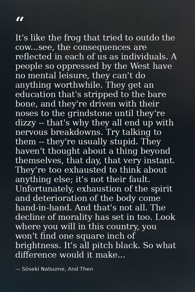 It's like the frog that tried to outdo the cow...see, the consequences are reflected in each of us as individuals. A peo — Sōseki Natsume, And Then