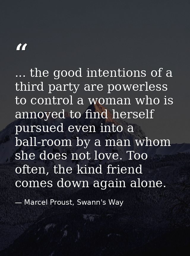 ... the good intentions of a third party are powerless to control a woman who is annoyed to find herself pursued even in — Marcel Proust, Swann's Way